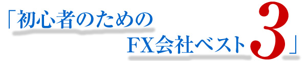 初心者に使ってもらいたい初心者のためのFX会社ベスト３！